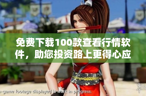 免费下载100款查看行情软件，助您投资路上更得心应手