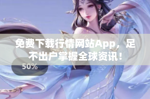 免费下载行情网站App，足不出户掌握全球资讯！