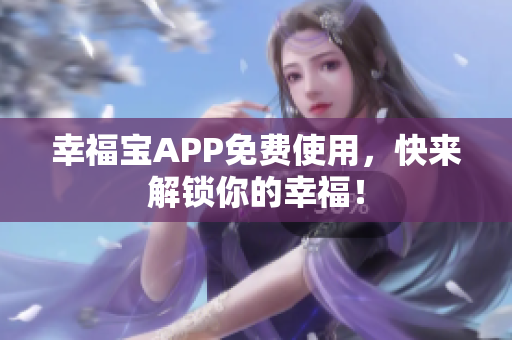 幸福宝APP免费使用，快来解锁你的幸福！