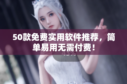 50款免费实用软件推荐，简单易用无需付费！