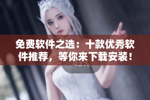 免费软件之选：十款优秀软件推荐，等你来下载安装！