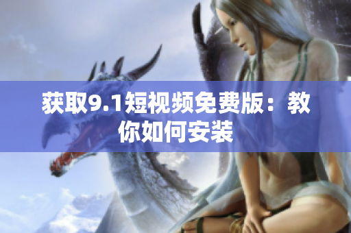 获取9.1短视频免费版：教你如何安装