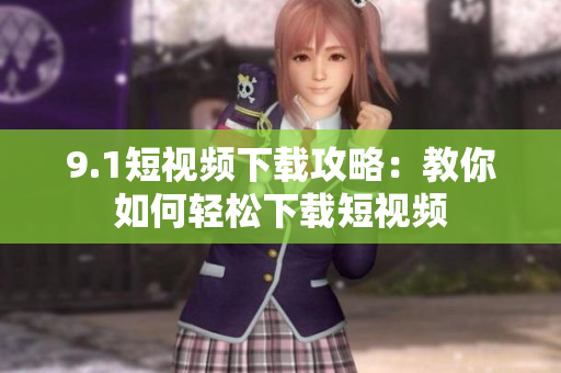 9.1短视频下载攻略：教你如何轻松下载短视频