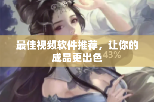 最佳视频软件推荐，让你的成品更出色