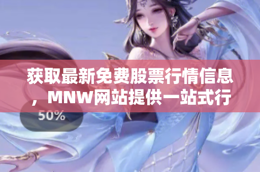获取最新免费股票行情信息，MNW网站提供一站式行情软件应用