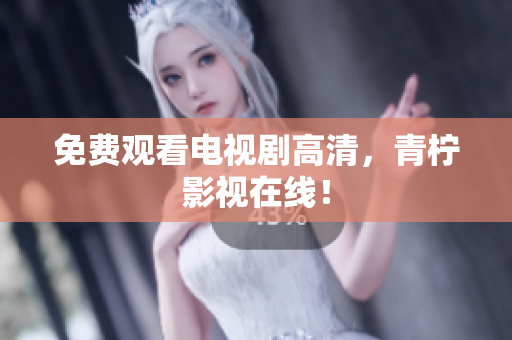 免费观看电视剧高清，青柠影视在线！