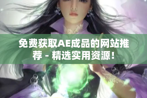 免费获取AE成品的网站推荐 - 精选实用资源！