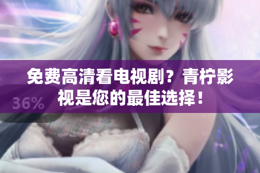 免费高清看电视剧？青柠影视是您的最佳选择！