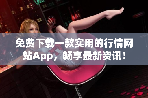 免费下载一款实用的行情网站App，畅享最新资讯！