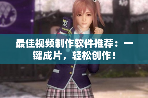 最佳视频制作软件推荐：一键成片，轻松创作！