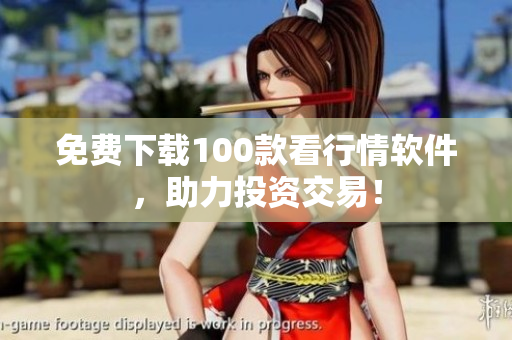 免费下载100款看行情软件，助力投资交易！