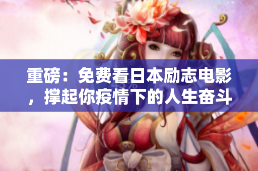 重磅：免费看日本励志电影，撑起你疫情下的人生奋斗！