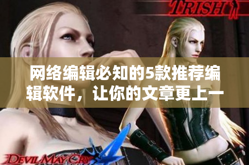 网络编辑必知的5款推荐编辑软件，让你的文章更上一层楼