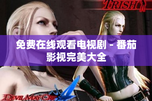 免费在线观看电视剧 - 番茄影视完美大全