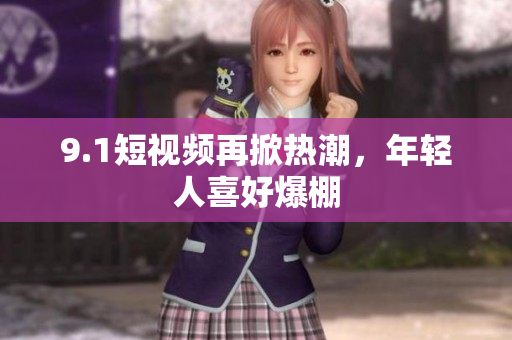 9.1短视频再掀热潮，年轻人喜好爆棚