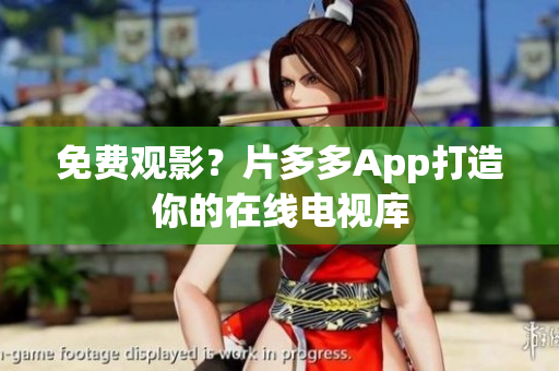 免费观影？片多多App打造你的在线电视库