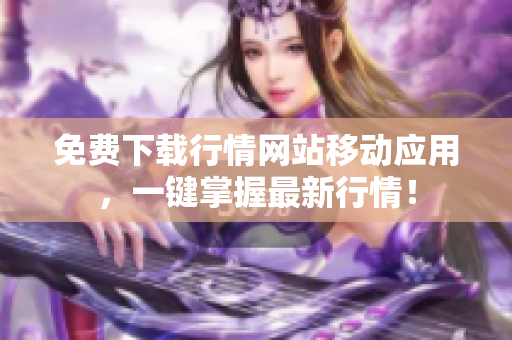 免费下载行情网站移动应用，一键掌握最新行情！