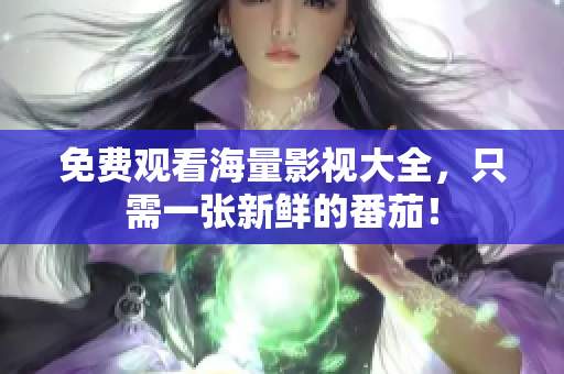 免费观看海量影视大全，只需一张新鲜的番茄！