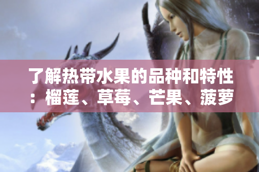 了解热带水果的品种和特性：榴莲、草莓、芒果、菠萝和香蕉