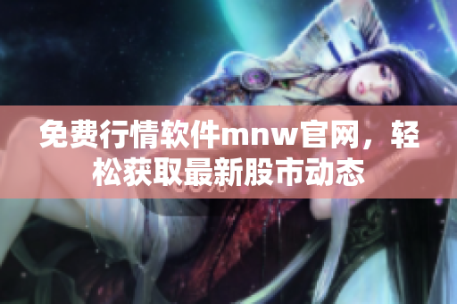 免费行情软件mnw官网，轻松获取最新股市动态