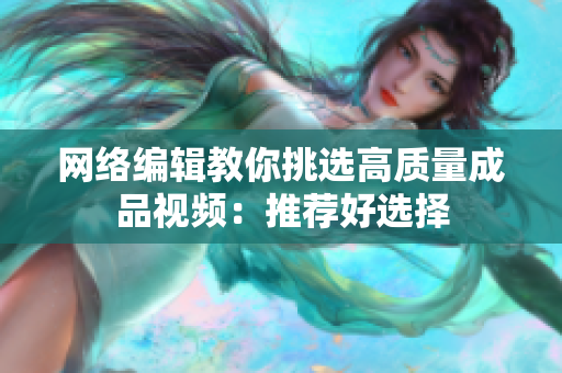 网络编辑教你挑选高质量成品视频：推荐好选择
