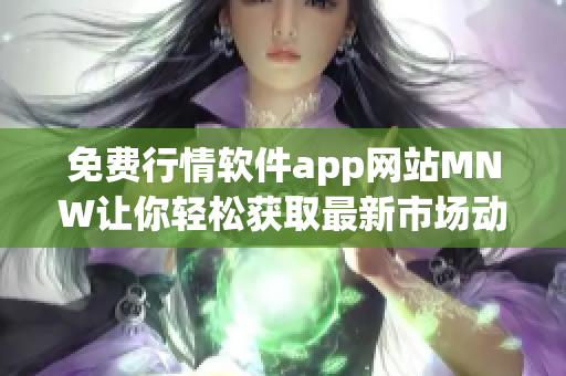 免费行情软件app网站MNW让你轻松获取最新市场动态