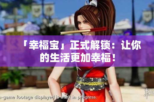 「幸福宝」正式解锁：让你的生活更加幸福！