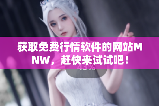获取免费行情软件的网站MNW，赶快来试试吧！