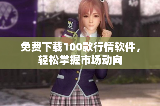 免费下载100款行情软件，轻松掌握市场动向