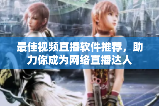 最佳视频直播软件推荐，助力你成为网络直播达人