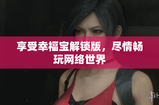 享受幸福宝解锁版，尽情畅玩网络世界