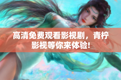 高清免费观看影视剧，青柠影视等你来体验!