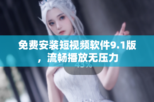 免费安装短视频软件9.1版，流畅播放无压力