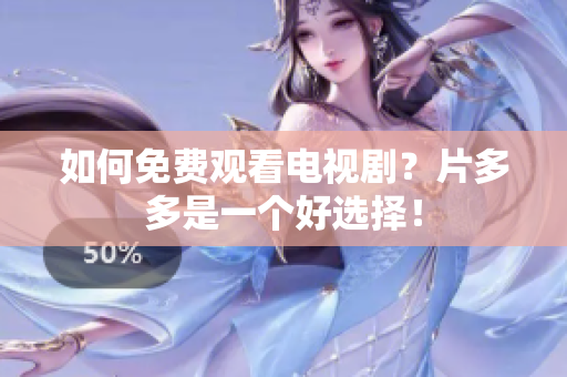 如何免费观看电视剧？片多多是一个好选择！