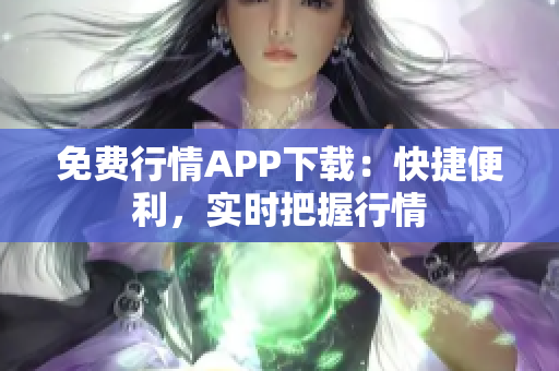免费行情APP下载：快捷便利，实时把握行情