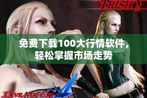 免费下载100大行情软件，轻松掌握市场走势