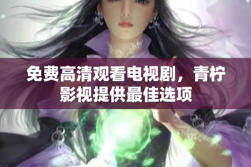 免费高清观看电视剧，青柠影视提供最佳选项