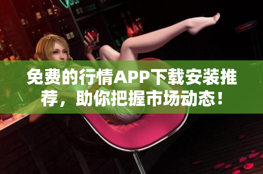 免费的行情APP下载安装推荐，助你把握市场动态！