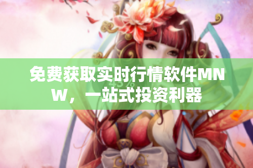 免费获取实时行情软件MNW，一站式投资利器