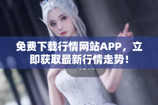 免费下载行情网站APP，立即获取最新行情走势！