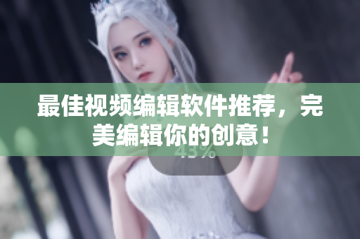 最佳视频编辑软件推荐，完美编辑你的创意！
