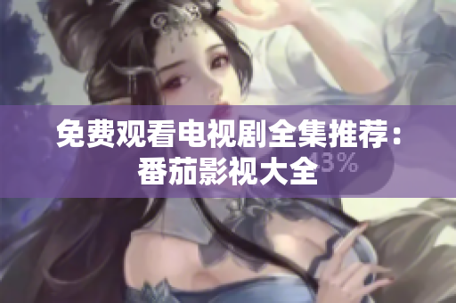 免费观看电视剧全集推荐：番茄影视大全