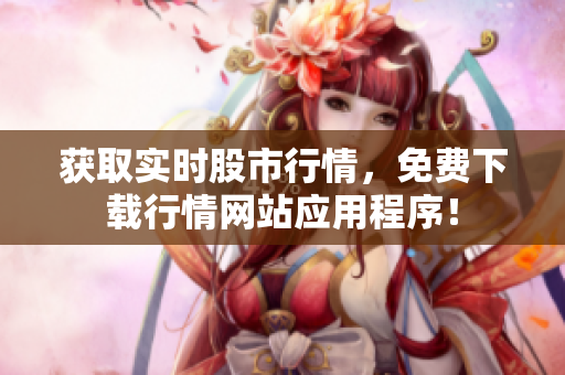 获取实时股市行情，免费下载行情网站应用程序！