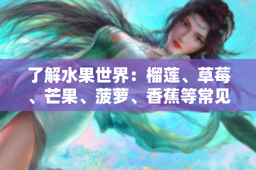 了解水果世界：榴莲、草莓、芒果、菠萝、香蕉等常见水果的科普知识