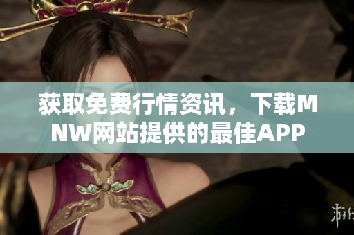 获取免费行情资讯，下载MNW网站提供的最佳APP