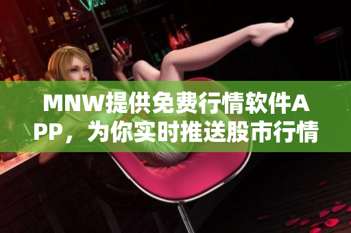MNW提供免费行情软件APP，为你实时推送股市行情