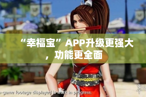“幸福宝”APP升级更强大，功能更全面