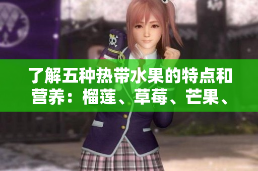 了解五种热带水果的特点和营养：榴莲、草莓、芒果、菠萝、香蕉