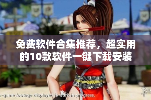 免费软件合集推荐，超实用的10款软件一键下载安装