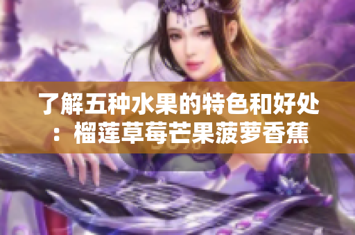 了解五种水果的特色和好处：榴莲草莓芒果菠萝香蕉